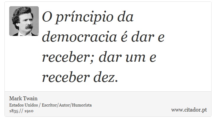 O príncipio da democracia é dar e receber; dar um e receber dez. - Mark Twain - Frases