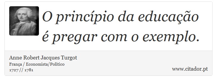 O princípio da educação é pregar com o exemplo. - Anne Robert Jacques Turgot - Frases