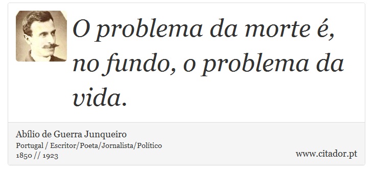 O problema da morte é, no fundo, o problema da vida. - Abílio de Guerra Junqueiro - Frases