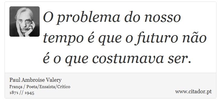 O problema do nosso tempo é que o futuro não é o que costumava ser. - Paul Ambroise Valery - Frases