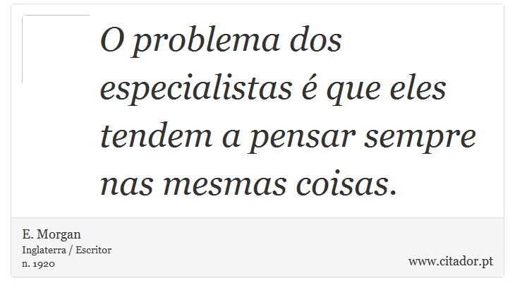 O problema dos especialistas é que eles tendem a pensar sempre nas mesmas coisas. - E. Morgan - Frases