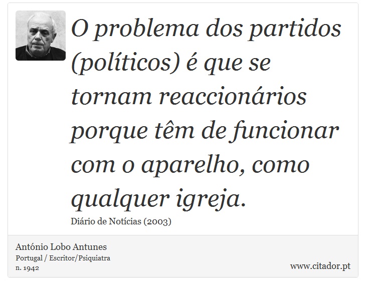 O problema dos partidos (políticos) é que se tornam reaccionários porque têm de funcionar com o aparelho, como qualquer igreja. - António Lobo Antunes - Frases