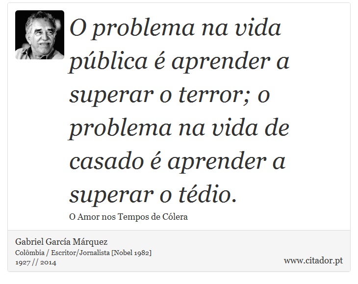 O problema na vida pública é aprender a superar o terror; o problema na vida de casado é aprender a superar o tédio. - Gabriel García Márquez - Frases