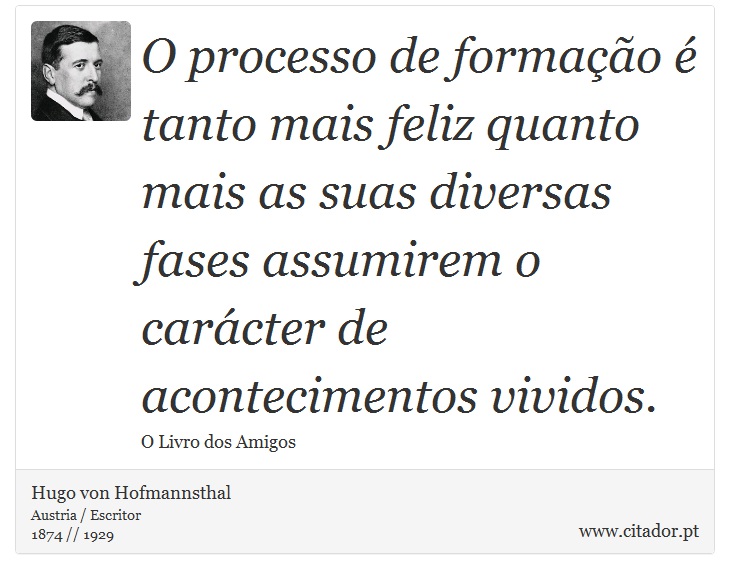O processo de formação é tanto mais feliz quanto mais as suas diversas fases assumirem o carácter de acontecimentos vividos. - Hugo von Hofmannsthal - Frases