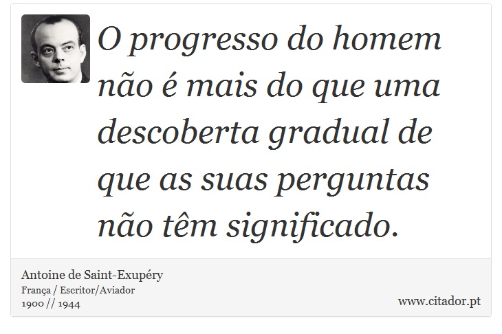 O progresso do homem não é mais do que uma descoberta gradual de que as suas perguntas não têm significado. - Antoine de Saint-Exupéry - Frases