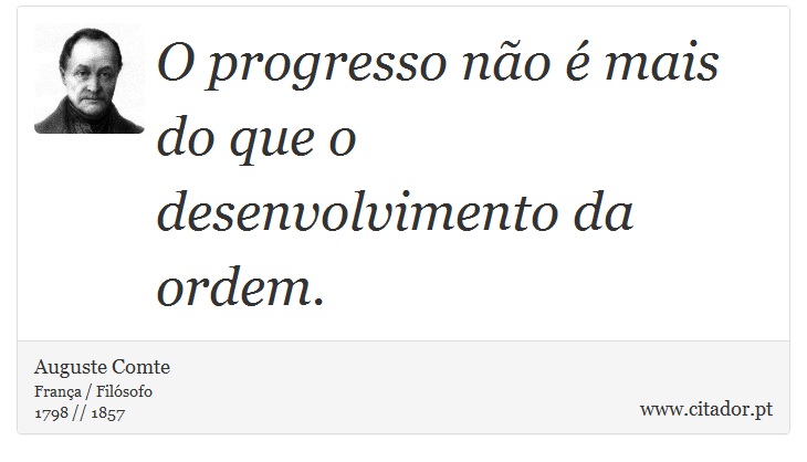 O progresso não é mais do que o desenvolvimento da ordem. - Auguste Comte - Frases