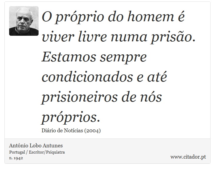 O próprio do homem é viver livre numa prisão. Estamos sempre condicionados e até prisioneiros de nós próprios. - António Lobo Antunes - Frases