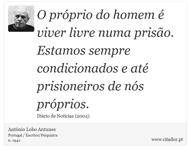 O prprio do homem  viver livre numa priso. Estamos sempre condicionados e at prisioneiros de ns prprios. - Antnio Lobo Antunes - Frases