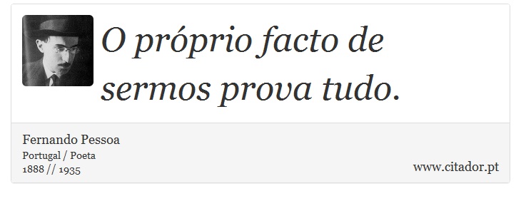 O próprio facto de sermos prova tudo. - Fernando Pessoa - Frases