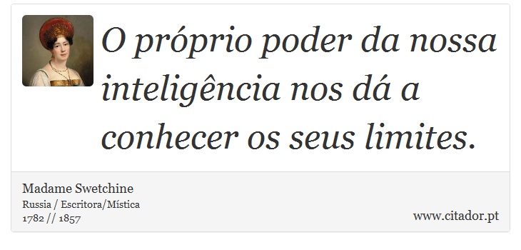 O próprio poder da nossa inteligência nos dá a conhecer os seus limites. - Madame Swetchine - Frases