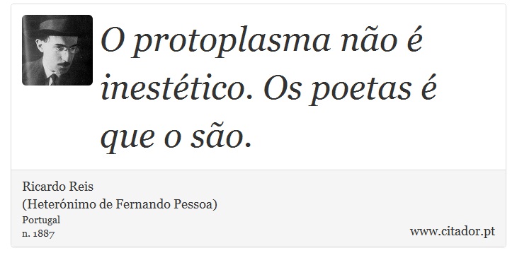 O protoplasma não é inestético. Os poetas é que o são. - Ricardo Reis<BR>(Heterónimo de Fernando Pessoa) - Frases