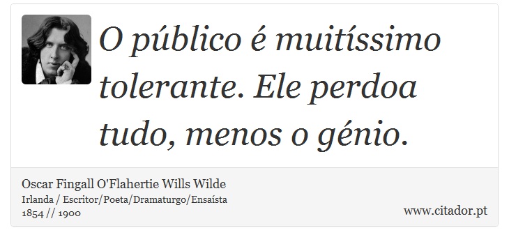 O público é muitíssimo tolerante. Ele perdoa tudo, menos o génio. - Oscar Fingall O'Flahertie Wills Wilde - Frases