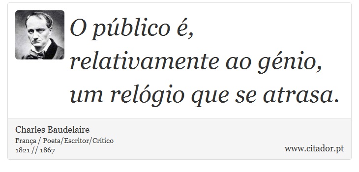 O público é, relativamente ao génio, um relógio que se atrasa. - Charles Baudelaire - Frases