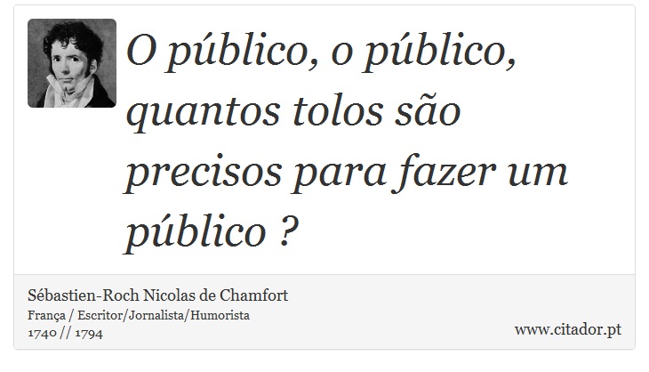O público, o público, quantos tolos são precisos para fazer um público ? - Sébastien-Roch Nicolas de Chamfort - Frases