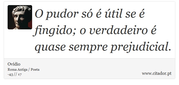 O pudor só é útil se é fingido; o verdadeiro é quase sempre prejudicial. - Ovídio - Frases