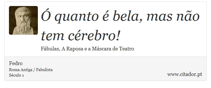 Ó quanto é bela, mas não tem cérebro! - Fedro - Frases