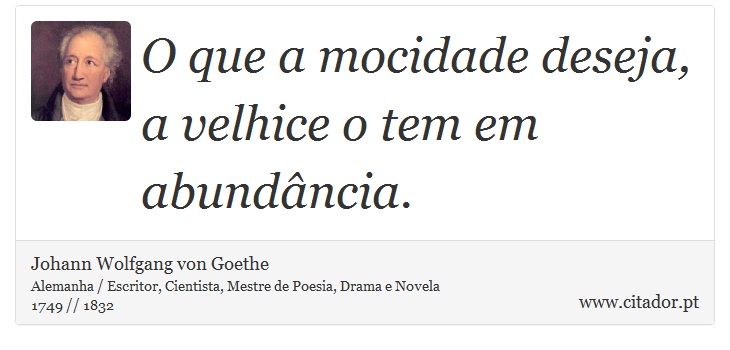 O que a mocidade deseja, a velhice o tem em abundância. - Johann Wolfgang von Goethe - Frases