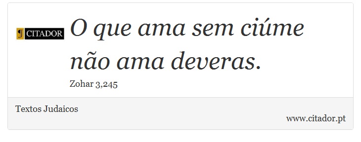 O que ama sem cime no ama deveras. - Textos Judaicos - Frases