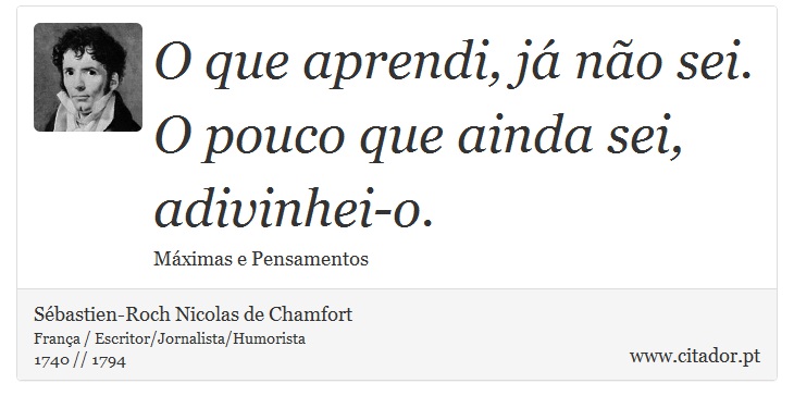 O que aprendi, já não sei. O pouco que ainda sei, adivinhei-o. - Sébastien-Roch Nicolas de Chamfort - Frases