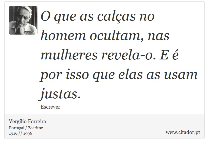 O que as calças no homem ocultam, nas mulheres revela-o. E é por isso que elas as usam justas. - Vergílio Ferreira - Frases