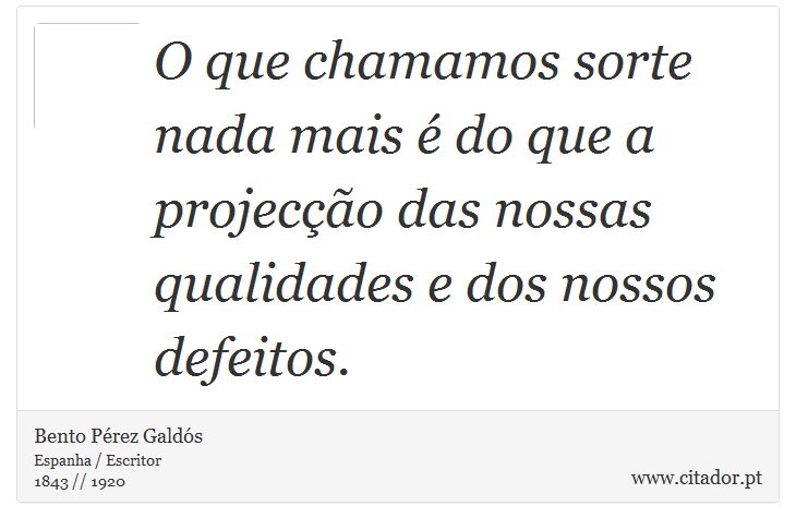 O que chamamos sorte nada mais é do que a projecção das nossas qualidades e dos nossos defeitos. - Bento Pérez Galdós - Frases