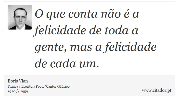 O que conta não é a felicidade de toda a gente, mas a felicidade de cada um. - Boris Vian - Frases