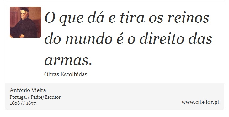 O que dá e tira os reinos do mundo é o direito das armas. - António Vieira - Frases