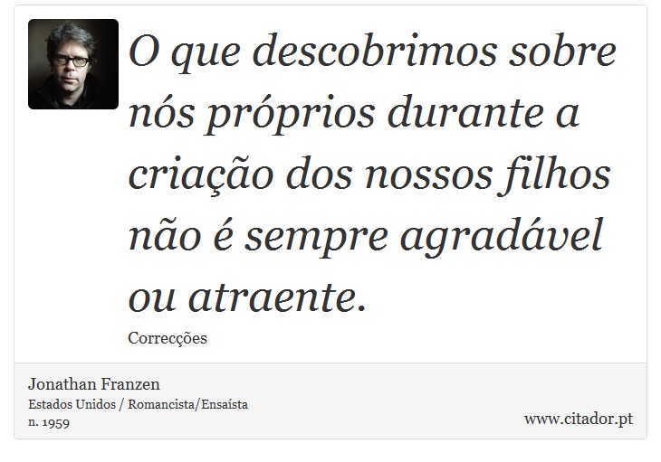 O que descobrimos sobre nós próprios durante a criação dos nossos filhos não é sempre agradável ou atraente. - Jonathan Franzen - Frases