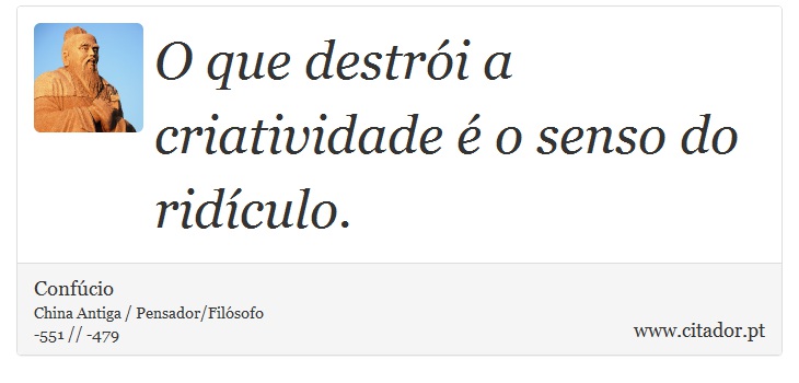 O que destrói a criatividade é o senso do ridículo. - Confúcio - Frases