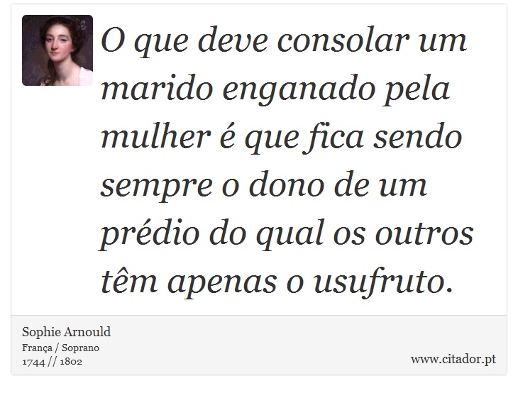 O que deve consolar um marido enganado pela mulher é que fica sendo sempre o dono de um prédio do qual os outros têm apenas o usufruto. - Sophie Arnould - Frases