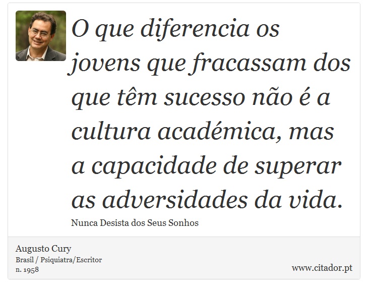 O que diferencia os jovens que fracassam dos que têm sucesso não é a cultura académica, mas a capacidade de superar as adversidades da vida. - Augusto Cury - Frases