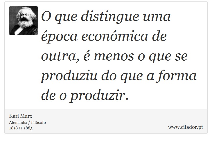 O que distingue uma época económica de outra, é menos o que se produziu do que a forma de o produzir. - Karl Marx - Frases