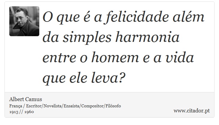 O que é a felicidade além da simples harmonia entre o homem e a vida que ele leva? - Albert Camus - Frases