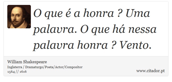 O que é a honra ? Uma palavra. O que há nessa palavra honra ? Vento. - William Shakespeare - Frases