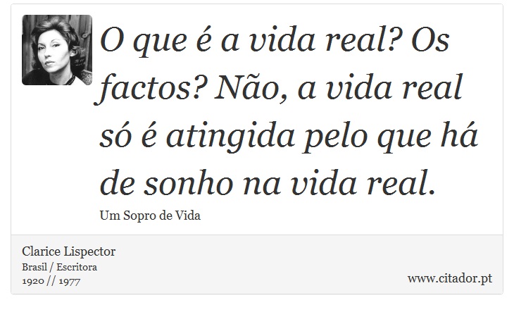 O que é a vida real? Os factos? Não, a vida real só é atingida pelo que há de sonho na vida real. - Clarice Lispector - Frases