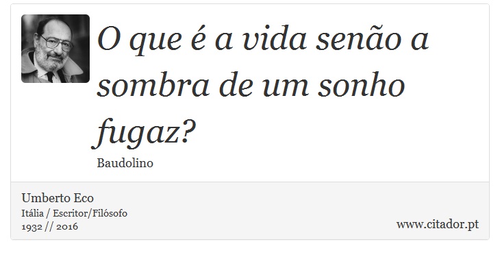 O que é a vida senão a sombra de um sonho fugaz? - Umberto Eco - Frases