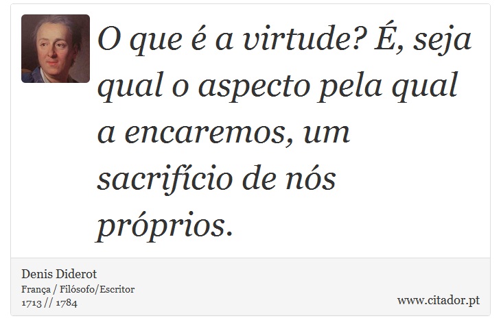 O que é a virtude? É, seja qual o aspecto pela qual a encaremos, um sacrifício de nós próprios. - Denis Diderot - Frases