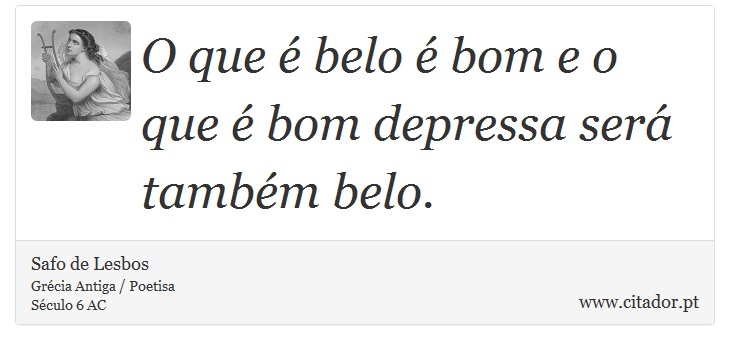 O que é belo é bom e o que é bom depressa será também belo. - Safo de Lesbos - Frases