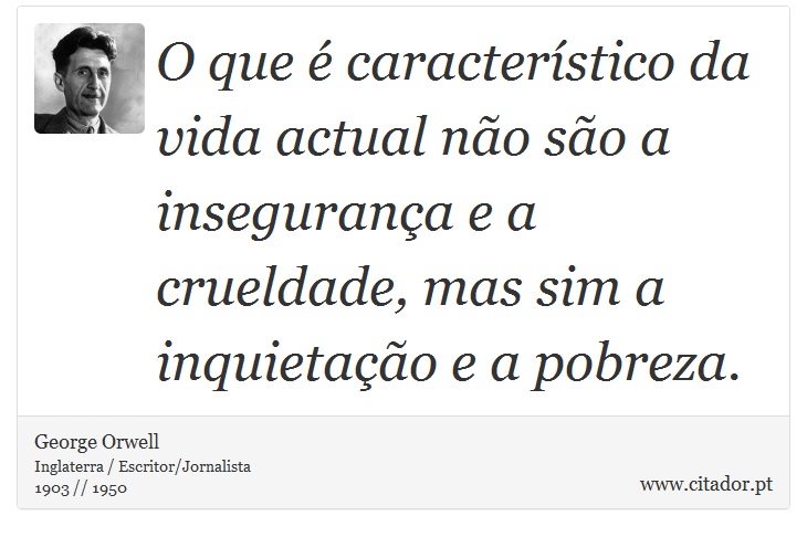 O que é característico da vida actual não são a insegurança e a crueldade, mas sim a inquietação e a pobreza. - George Orwell - Frases