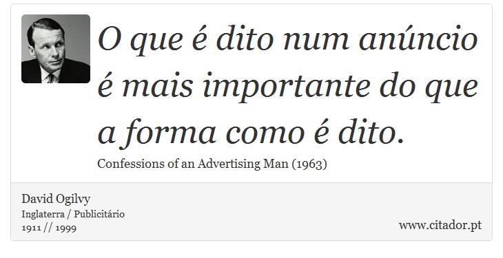 O que é dito num anúncio é mais importante do que a forma como é dito. - David Ogilvy - Frases