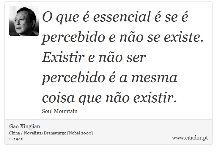 O que é essencial é se é percebido e não se existe. Existir e não ser percebido é a mesma coisa que não existir. - Gao Xingjian - Frases