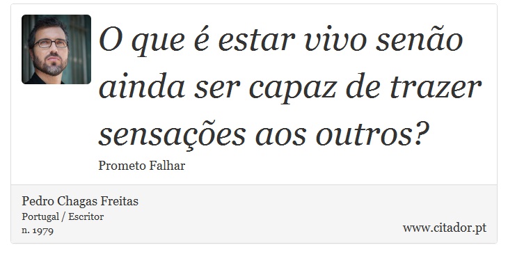 O que é estar vivo senão ainda ser capaz de trazer sensações aos outros? - Pedro Chagas Freitas - Frases