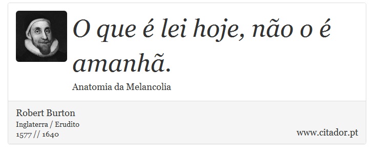 O que é lei hoje, não o é amanhã. - Robert Burton - Frases