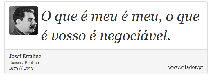 O que é meu é meu, o que é vosso é negociável. - Josef Estaline - Frases