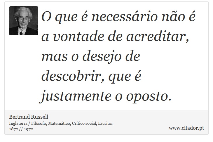 O que é necessário não é a vontade de acreditar, mas o desejo de descobrir, que é justamente o oposto. - Bertrand Russell - Frases