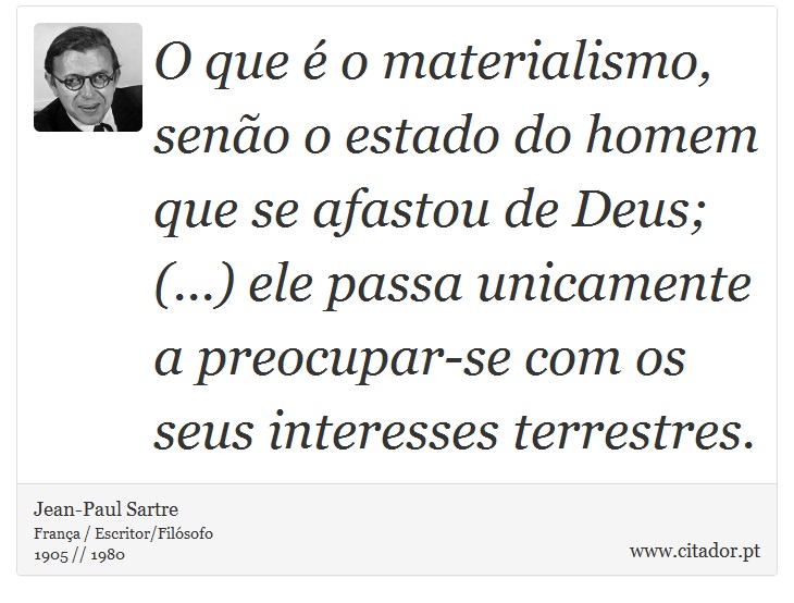 O que é o materialismo, senão o estado do homem que se afastou de Deus; (...) ele passa unicamente a preocupar-se com os seus interesses terrestres. - Jean-Paul Sartre - Frases