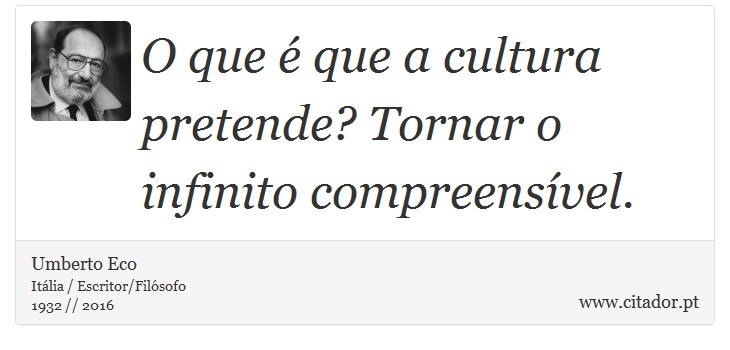O que é que a cultura pretende? Tornar o infinito compreensível. - Umberto Eco - Frases