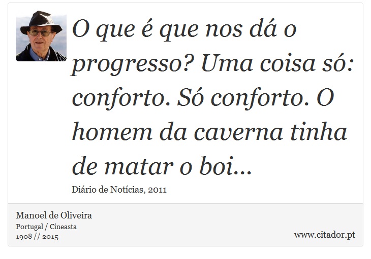 O que é que nos dá o progresso? Uma coisa só: conforto. Só conforto. O homem da caverna tinha de matar o boi... - Manoel de Oliveira - Frases