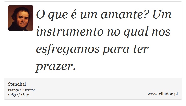 O que é um amante? Um instrumento no qual nos esfregamos para ter prazer. - Stendhal - Frases