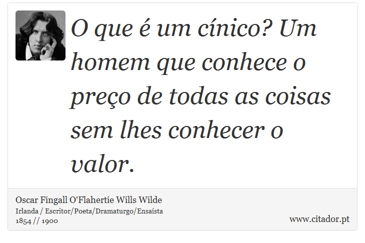 O que é um cínico? Um homem que conhece o preço de todas as coisas sem lhes conhecer o valor. - Oscar Fingall O'Flahertie Wills Wilde - Frases